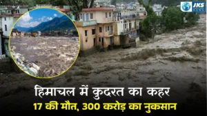 हिमाचल में बारिश बनी कहर: फ्लैश फ्लड से 17 की मौत, 300 करोड़ का नुकसान
